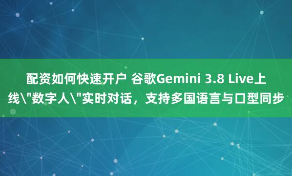 配资如何快速开户 谷歌Gemini 3.8 Live上线