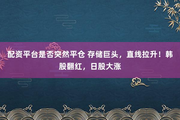 配资平台是否突然平仓 存储巨头，直线拉升！韩股翻红，日股大涨