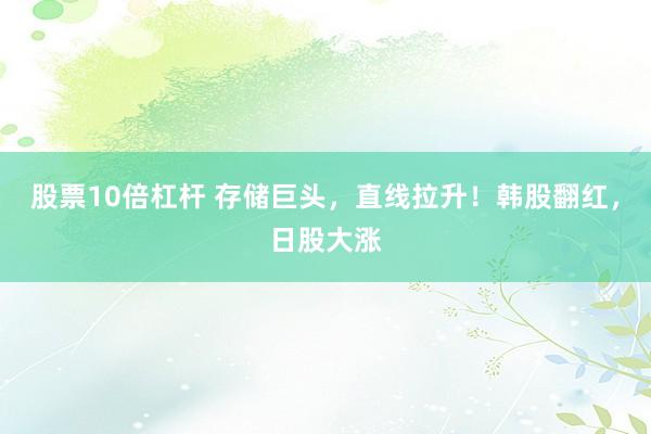 股票10倍杠杆 存储巨头,直线拉升!韩股翻红,日股大涨