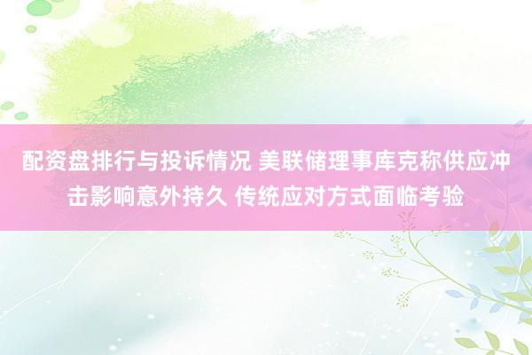 配资盘排行与投诉情况 美联储理事库克称供应冲击影响意外持久 传统应对方式面临考验
