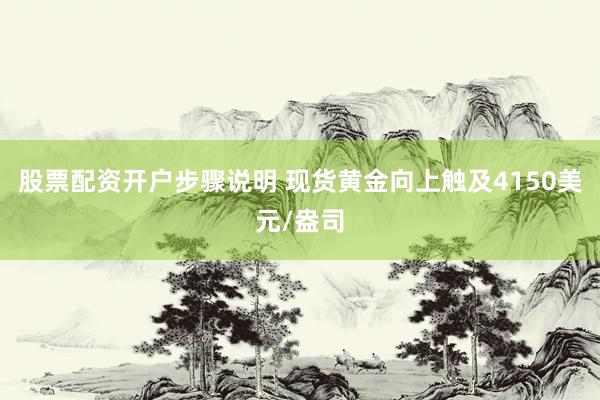 股票配资开户步骤说明 现货黄金向上触及4150美元/盎司
