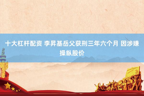十大杠杆配资 李昇基岳父获刑三年六个月 因涉嫌操纵股价