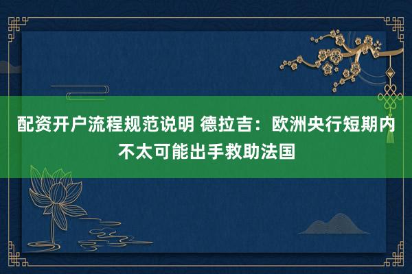 配资开户流程规范说明 德拉吉：欧洲央行短期内不太可能出手救助法国