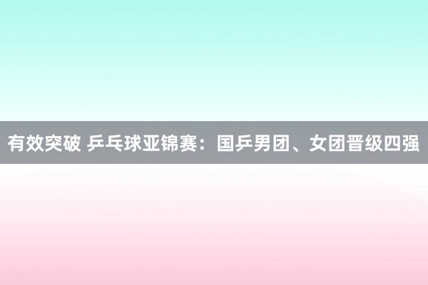 有效突破 乒乓球亚锦赛：国乒男团、女团晋级四强