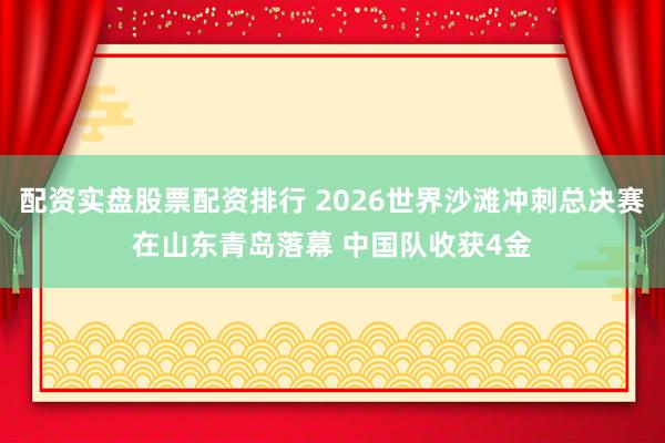 配资实盘股票配资排行 2026世界沙滩冲刺总决赛在山东青岛落幕 中国队收获4金
