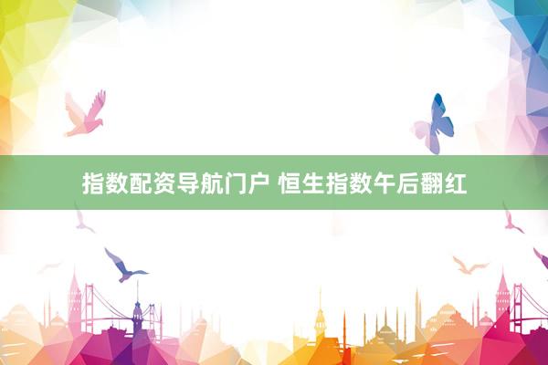 指数配资导航门户 恒生指数午后翻红