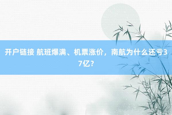 开户链接 航班爆满、机票涨价，南航为什么还亏37亿？
