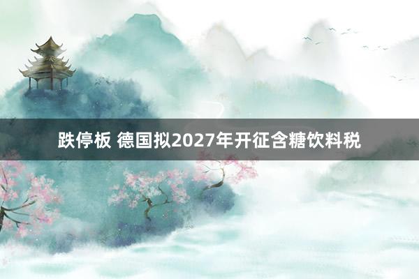 跌停板 德国拟2027年开征含糖饮料税